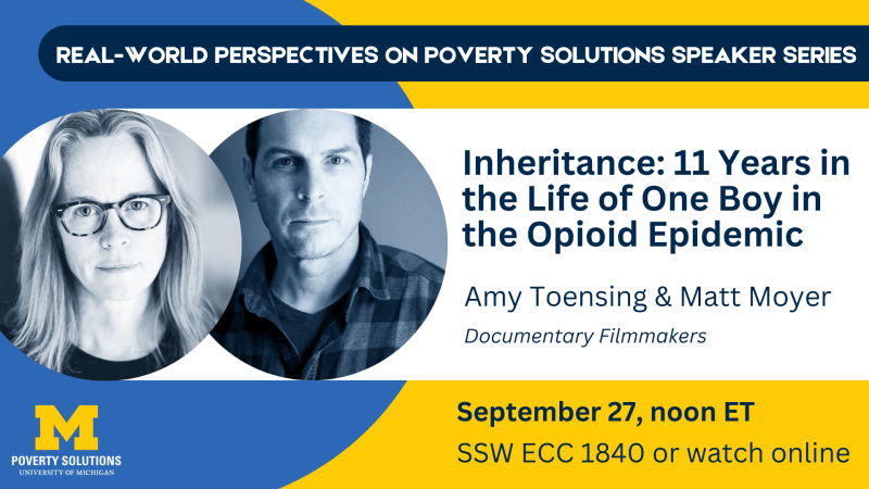 Real-World Perspectives on Poverty Solutions Speaker Series. "Inheritance: 11 Years in the Life of One Boy in the Opioid Epidemic" by Amy Toensing & Matt Moyer (Documentary Filmmakers). September 27, noon ET SSW ECC 1840 or watch online. 