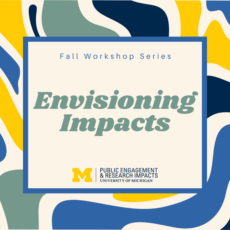 Fall Workshop Series, Envisioning Impacts, University of Michigan Public Engagement & Research Impacts 