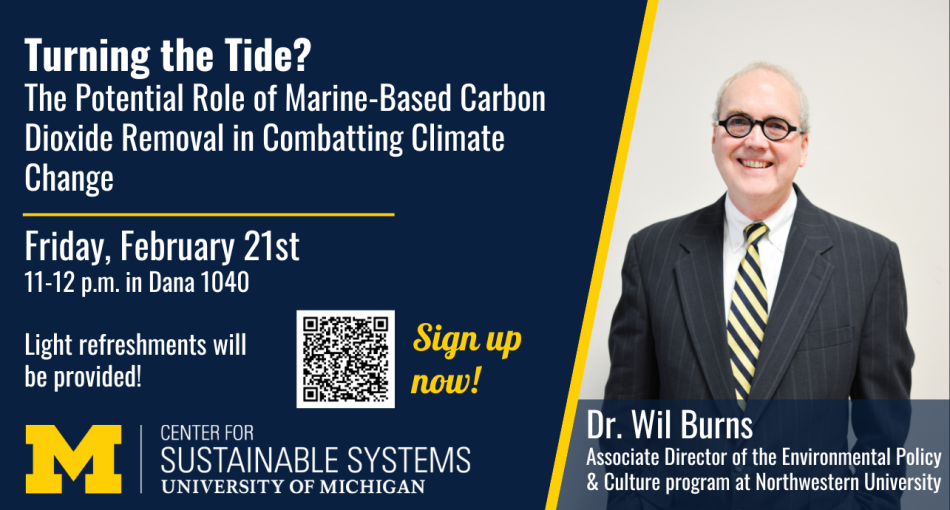 Flyer for the event titled 'Turning the Tide? The Potential Role of Marine-Based Carbon Dioxide Removal in Combatting Climate Change,' hosted by the Center for Sustainable Systems at the University of Michigan. The event is scheduled for Friday, February 21st, from 11:00 a.m. to 12:00 p.m. in Dana 1040. The flyer features a photo of Dr. Wil Burns, Associate Director of the Environmental Policy & Culture program at Northwestern University, who will be the speaker. It includes a QR code for sign-up, and mentions that light refreshments will be provided.