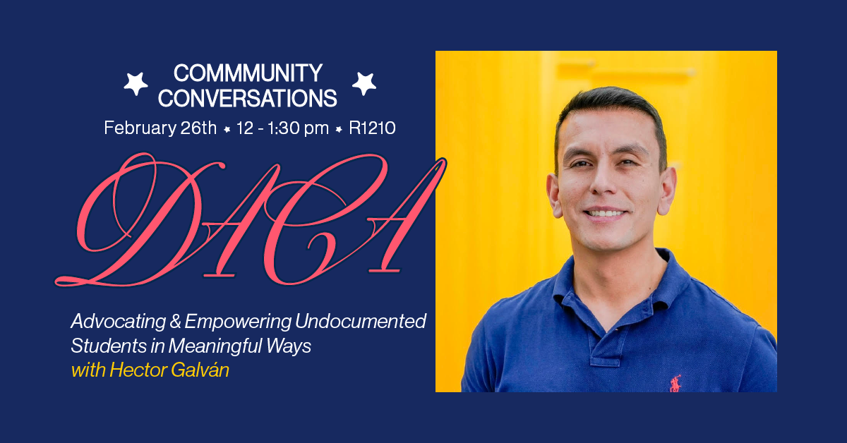 Promo for 'Community Conversations' on DACA, featuring Hector Galván. Event on Feb 26, 12-1:30 PM in R1210, focused on empowering undocumented students. Dark blue background with 'DACA' in script and a photo of Galván against a yellow backdrop.