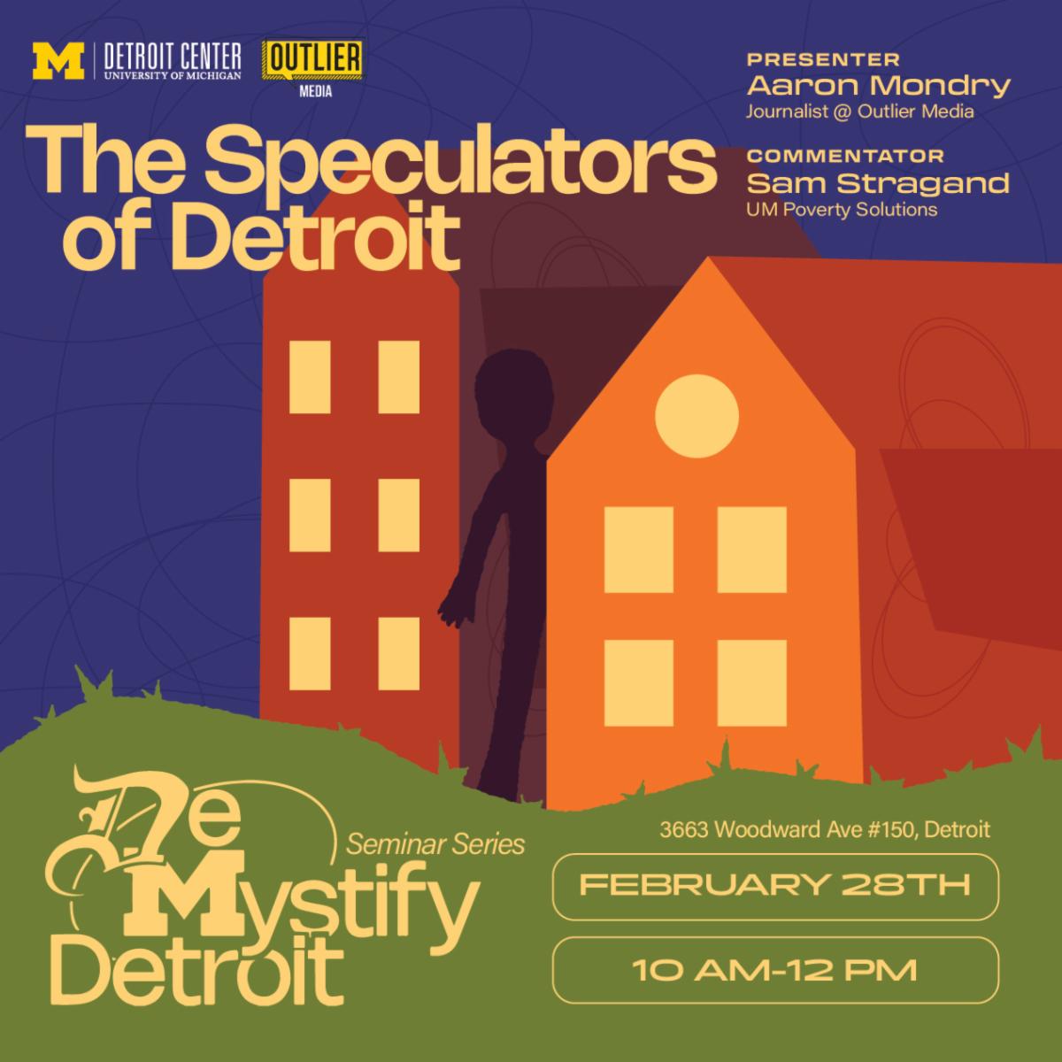 Poster for 'The Speculators of Detroit' seminar, part of the 'Demystify Detroit' series, featuring presenter Aaron Mondry from Outlier Media and commentator Sam Stragand from UM Poverty Solutions. The event is scheduled for February 28th from 10 AM to 12 PM at 3663 Woodward Ave #150, Detroit. The background features an abstract illustration of buildings with a shadowy figure standing in the doorway. The logos of the University of Michigan Detroit Center and Outlier Media are at the top.