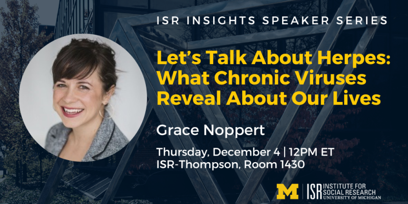 Let’s Talk About Herpes: What Chronic Viruses Reveal About Our Lives. Grace Noppert. December 4, 2025 at noon Eastern time. ISR-Thompson, Room 1430.
