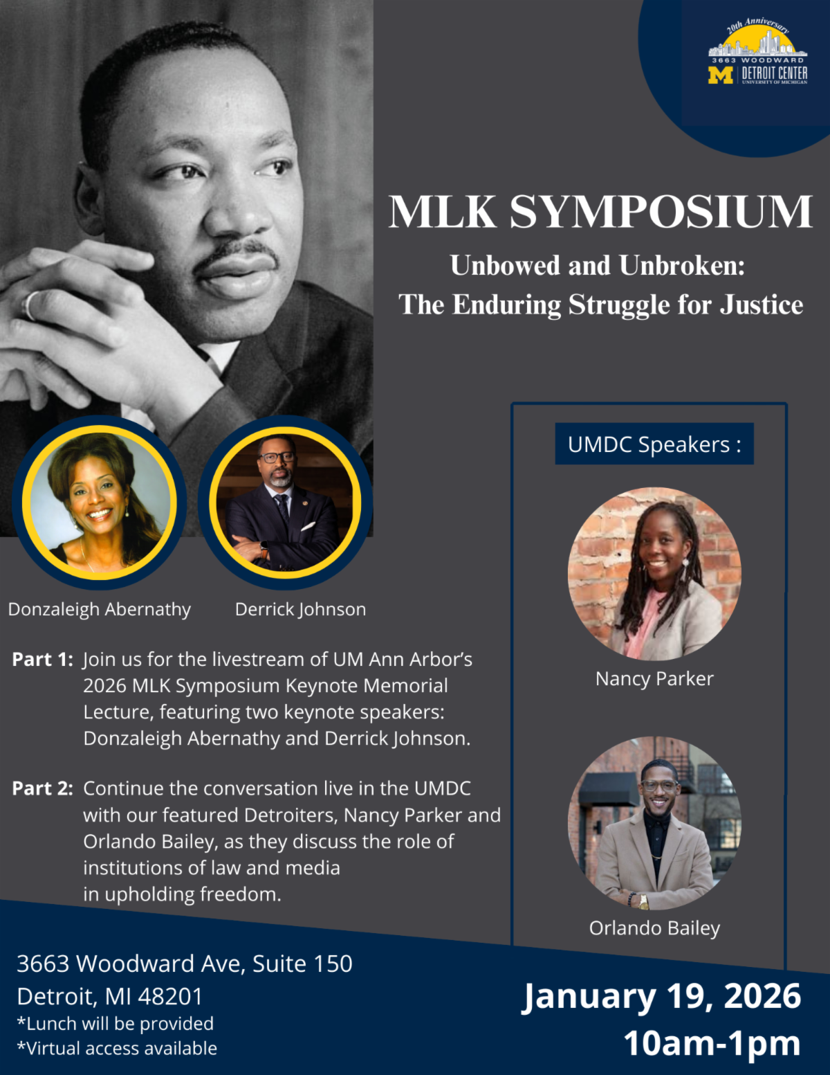 A promotional flyer for the 2026 MLK Symposium titled "Unbowed and Unbroken: The Enduring Struggle for Justice." The top left features a large black-and-white portrait of Dr. Martin Luther King Jr. and the University of Michigan Detroit Center (UMDC) logo.

The event is split into two parts:

Part 1: A livestream of the UM Ann Arbor keynote lecture featuring Donzaleigh Abernathy and Derrick Johnson.

Part 2: A live in-person conversation at the UMDC featuring "featured Detroiters" Nancy Parker and Orlando Bailey discussing the role of law and media in upholding freedom.

The event takes place on January 19, 2026, from 10 am to 1 pm at 3663 Woodward Ave, Suite 150, Detroit, MI. The flyer notes that lunch will be provided and virtual access is available.